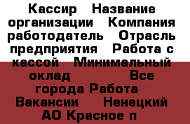 Кассир › Название организации ­ Компания-работодатель › Отрасль предприятия ­ Работа с кассой › Минимальный оклад ­ 14 000 - Все города Работа » Вакансии   . Ненецкий АО,Красное п.